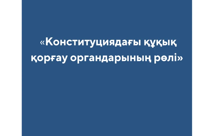 «Конституциядағы құқық қорғау органдарының рөлі»